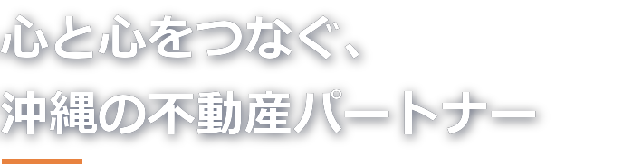 心と心をつなぐ、沖縄の不動産パートナー